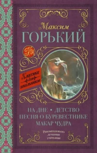 На дне; Детство; Песня о Буревестнике; Макар Чудра. ГОРЬКИЙ М.