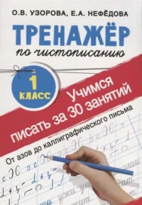 Тренажёр по чистописанию. 1 класс. Учимся писать всего за 30 занятий. От азов до каллиграфического. УЗОРОВА О.В.