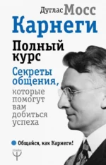 Карнеги. Полный курс. Секреты общения, которые помогут вам добиться успеха. Мосс Дуглас
