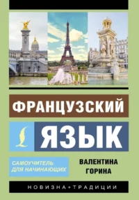 Французский язык. Самоучитель для начинающих (+ аудиоприложение). Валентина Горина
