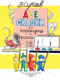Две сказки про карандаш и краски. СУТЕЕВ В.Г.