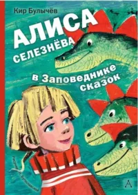 Алиса Селезнёва в Заповеднике сказок. БУЛЫЧЕВ К.
