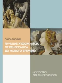 Лучшие художники. От Ренессанса до Нового времени. Паола Волкова
