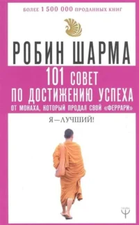 101 совет по достижению успеха от монаха, который продал свой «феррари». Я - Лучший!. ШАРМА Р.