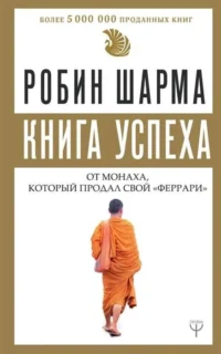 Книга успеха от монаха, который продал свой «феррари». ШАРМА Р.