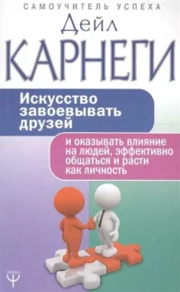 Искусство завоёвывать друзей и оказывать влияние на людей, эффективно общаться и расти как личность. КАРНЕГИ Д.