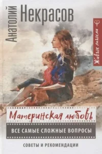 Материнская любовь. Все самые сложные вопросы. Советы и рекомендации. НЕКРАСОВ А.А.