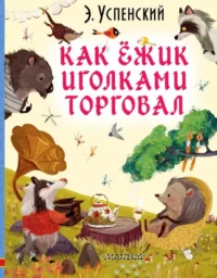 Как ёжик иголками торговал. УСПЕНСКИЙ Э.Н.