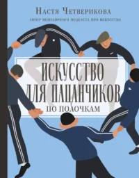 Искусство для пацанчиков. По полочкам. Анастасия Четверикова