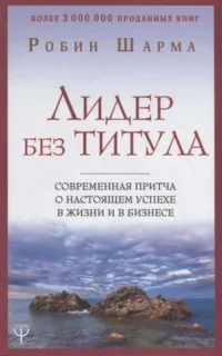 Лидер без титула. Современная притча о настоящем успехе в жизни и в бизнесе. ШАРМА Р.