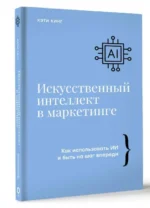 Искусственный интеллект в маркетинге. Как использовать ИИ и быть на шаг впереди. КИНГ К.