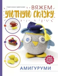 Амигуруми. Вяжем уютную сказку. ЦВЕТКОВА С.Н.