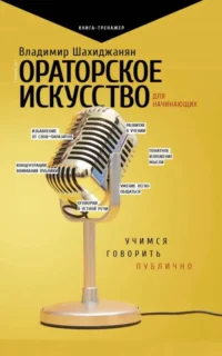 Ораторское искусство для начинающих. ШАХИДЖАНЯН В.В.
