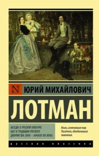 Беседы о русской культуре: Быт и традиции русского дворянства (XVIII — начало XIX века). ЛОТМАН Ю.М.