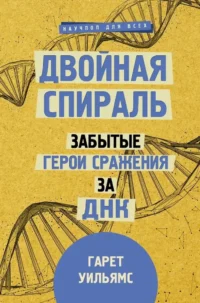 Двойная спираль. Забытые герои сражения за ДНК. Гарет Уильямс