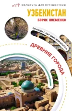 Узбекистан. Древние города. Маршруты для путешествий. Борис Якеменко