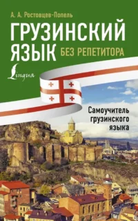 Грузинский язык без репетитора. Самоучитель грузинского языка. Александр Ростовцев-Попель
