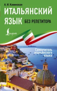 Итальянский язык без репетитора. Самоучитель итальянского языка. Анелия Каминская
