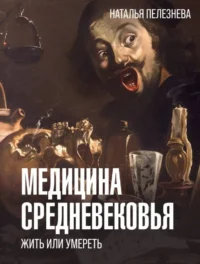 Медицина Средневековья. Жить или умереть. ПЕЛЕЗНЕВА Н.А.
