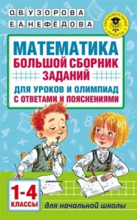 Математика. Большой сборник заданий для уроков и олимпиад с ответами и пояснениями. 1-4 классы. УЗОРОВА О.В.