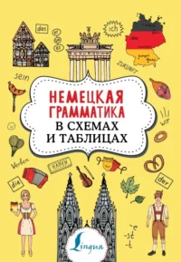 Немецкая грамматика в схемах и таблицах. Тарасова Анна Валерьевна