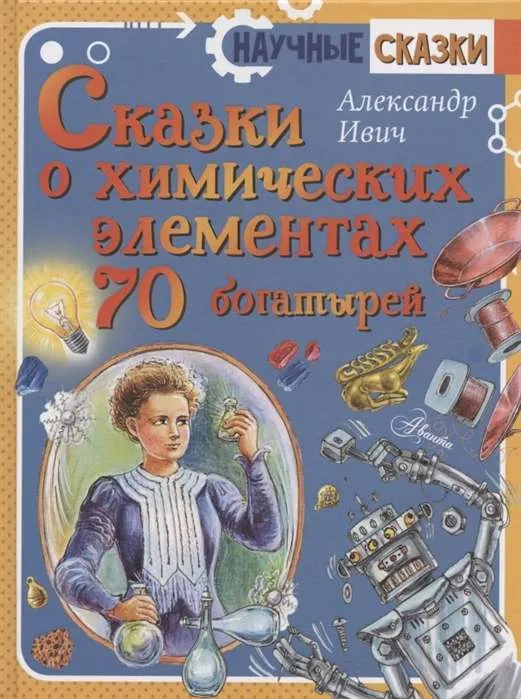 9785171230982_0.webp Сказки о химических элементах. 70 богатырей. ИВИЧ А.