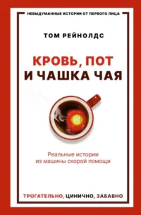 Кровь, пот и чашка чая. Реальные истории из машины скорой помощи. РЕЙНОЛДС Т.