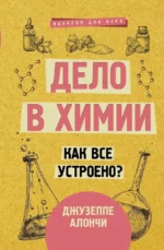 Дело в химии. Как все устроено?. Джузеппе Алончи