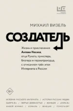 Создатель. Жизнь и приключения Антона Носика, отца Рунета, трикстера, блогера и первопроходца, с описанием трёх эпох Интернета в России. Михаил Визель