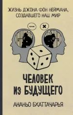 Человек из будущего. Жизнь Джона фон Неймана, создавшего наш мир. Ананьо Бхаттачарья