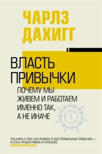 Власть привычки: почему мы живем и работаем именно так, а не иначе. ДАХИГГ Ч.
