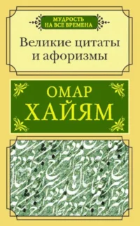 Великие цитаты и афоризмы. Омар Хайям