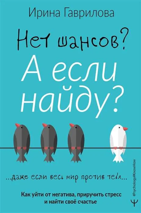 9785171340872_0.webp Нет шансов? А если найду? Как уйти от негатива, приручить стресс и найти своё счастье. ГАВРИЛОВА ИРИНА