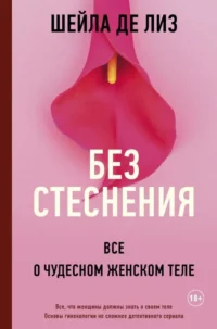 Без стеснения. Все о чудесном женском теле. ДЕ ЛИЗ ШЕЙЛА