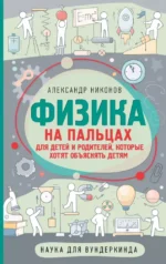 Физика на пальцах. Для детей и родителей, которые хотят объяснять детям. Александр Никонов