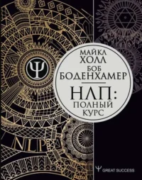 НЛП: Полный курс. БОДЕНХАМЕР Б., ХОЛЛ М.