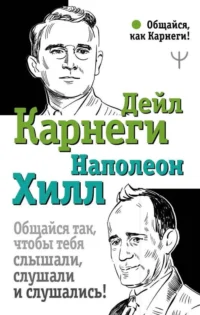 Общайся так, чтобы тебя слышали, слушали и слушались!. КАРНЕГИ Д., ХИЛЛ Н.