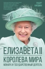 Елизавета II. Королева мира. Монарх и государственный деятель. Роберт Хардман