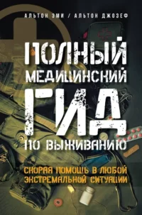 Полный медицинский гид по выживанию. Скорая помощь в любой экстремальной ситуации. Эми Альтон