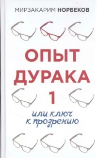 Опыт дурака 1, или Ключ к прозрению. НОРБЕКОВ М.С.