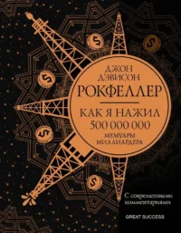 Как я нажил 500 000 000. Мемуары миллиардера с современными комментариями. Джон Рокфеллер