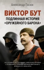 Виктор Бут. Подлинная история оружейного барона. Александр Гасюк
