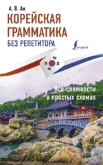 Корейская грамматика без репетитора. Все сложности в простых схемах. Александр Ан