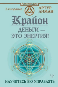 Крайон. Деньги — это энергия! Научитесь ею управлять. ЛИМАН АРТУР