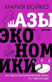 Азы экономики. Что такое экономический пирог и с чем его едят. БОЙКО М.В.