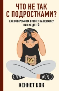 Что не так с подростками? Как микробиота влияет на психику наших детей. БОК К.