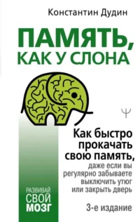 Память, как у слона. Как быстро прокачать свою память, даже если вы регулярно забываете выключить утюг или закрыть дверь. 3-е издание. ДУДИН КОНСТАНТИН