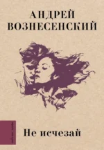 Не исчезай. Андрей Вознесенский