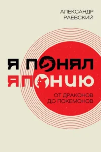 Я понял Японию. От драконов до покемонов. РАЕВСКИЙ А.Е.