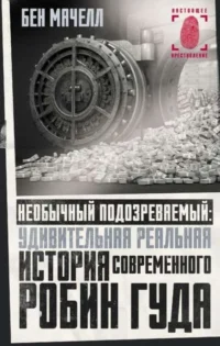 Необычный подозреваемый: удивительная реальная история современного Робин Гуда. МАЧЕЛЛ Б.